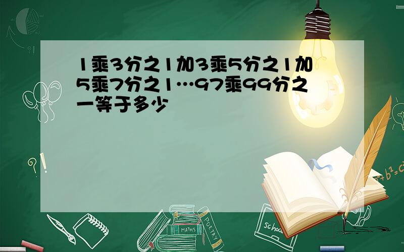 1乘3分之1加3乘5分之1加5乘7分之1…97乘99分之一等于多少