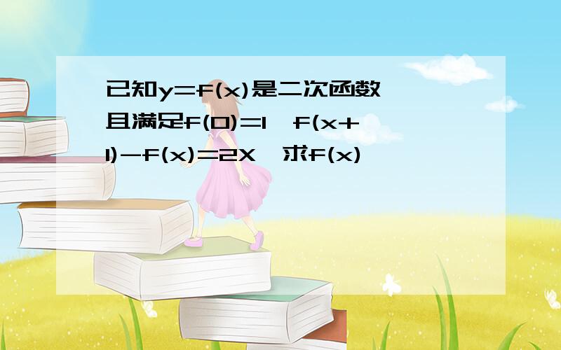 已知y=f(x)是二次函数,且满足f(0)=1,f(x+1)-f(x)=2X,求f(x)