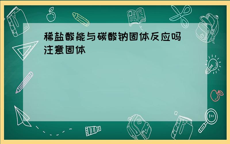 稀盐酸能与碳酸钠固体反应吗(注意固体)