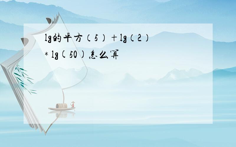 lg的平方（5）+lg（2）* lg(50)怎么算