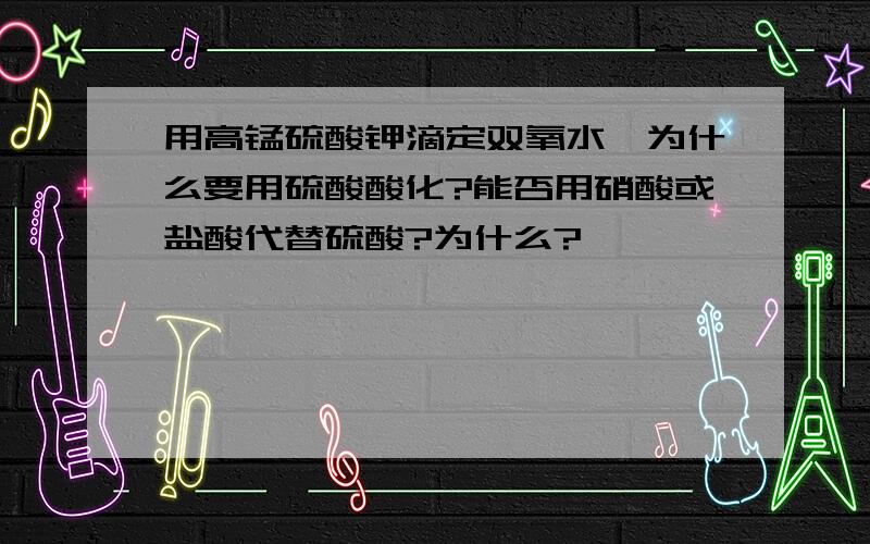 用高锰硫酸钾滴定双氧水,为什么要用硫酸酸化?能否用硝酸或盐酸代替硫酸?为什么?