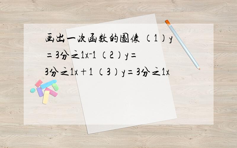 画出一次函数的图像 （1）y=3分之1x-1 （2）y=3分之1x+1 （3）y=3分之1x