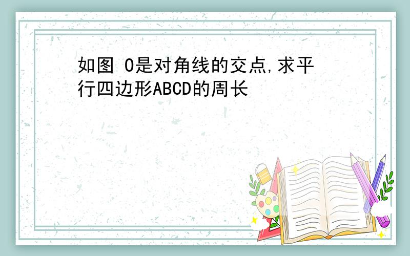 如图 O是对角线的交点,求平行四边形ABCD的周长