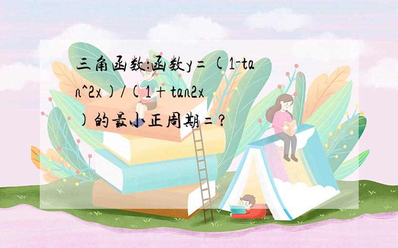 三角函数：函数y=(1-tan^2x)/(1+tan2x)的最小正周期=?