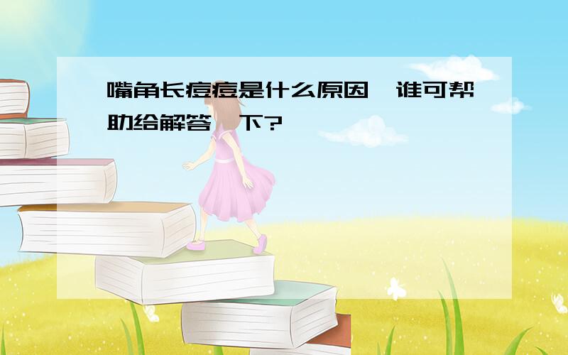 嘴角长痘痘是什么原因,谁可帮助给解答一下?