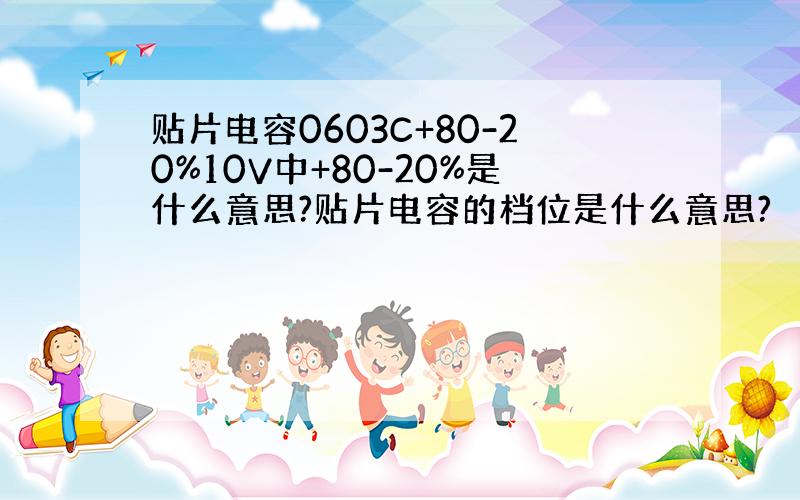 贴片电容0603C+80-20%10V中+80-20%是什么意思?贴片电容的档位是什么意思?