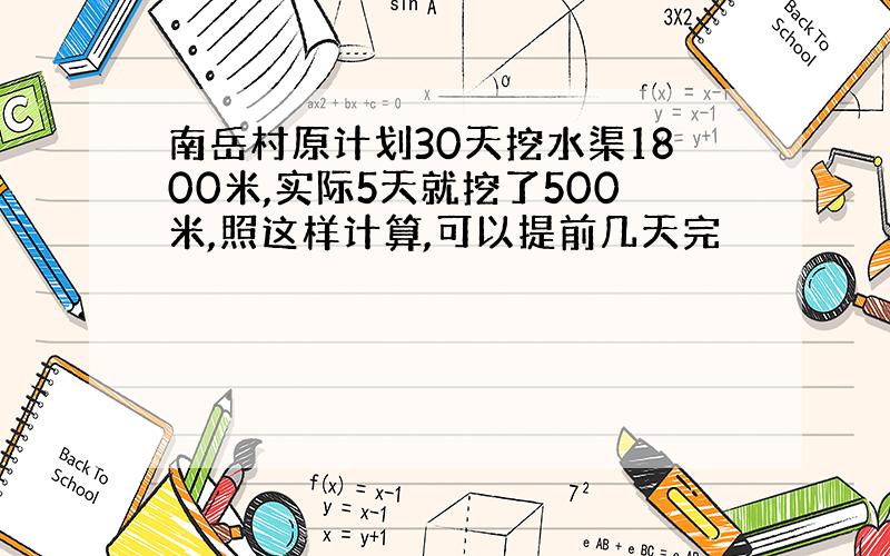 南岳村原计划30天挖水渠1800米,实际5天就挖了500米,照这样计算,可以提前几天完