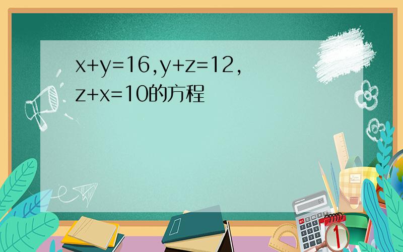 x+y=16,y+z=12,z+x=10的方程