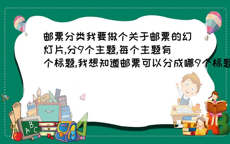 邮票分类我要做个关于邮票的幻灯片,分9个主题,每个主题有个标题,我想知道邮票可以分成哪9个标题.