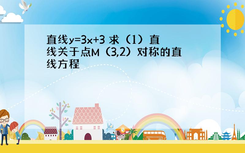 直线y=3x+3 求（1）直线关于点M（3,2）对称的直线方程