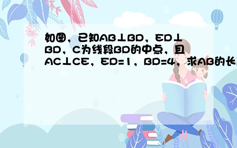 如图，已知AB⊥BD，ED⊥BD，C为线段BD的中点，且AC⊥CE，ED=1，BD=4，求AB的长度．