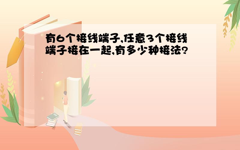 有6个接线端子,任意3个接线端子接在一起,有多少种接法?