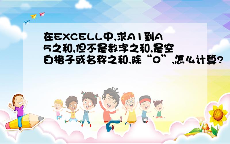 在EXCELL中,求A1到A5之和,但不是数字之和,是空白格子或名称之和,除“0”,怎么计算?