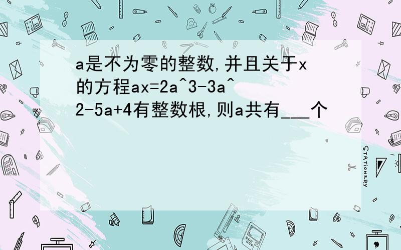 a是不为零的整数,并且关于x的方程ax=2a^3-3a^2-5a+4有整数根,则a共有___个