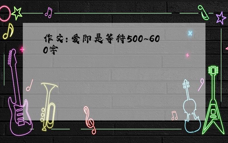 作文：爱即是等待500~600字