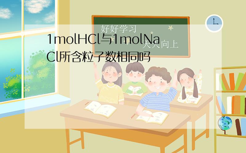 1molHCl与1molNaCl所含粒子数相同吗