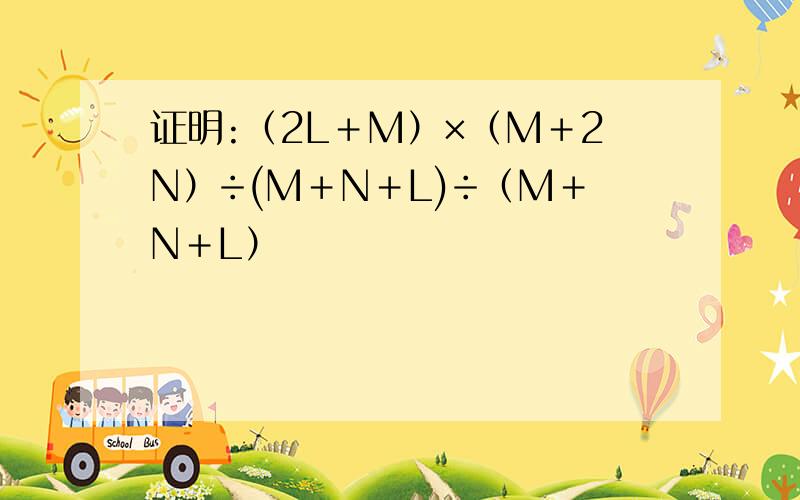 证明:（2L＋M）×（M＋2N）÷(M＋N＋L)÷（M＋N＋L）