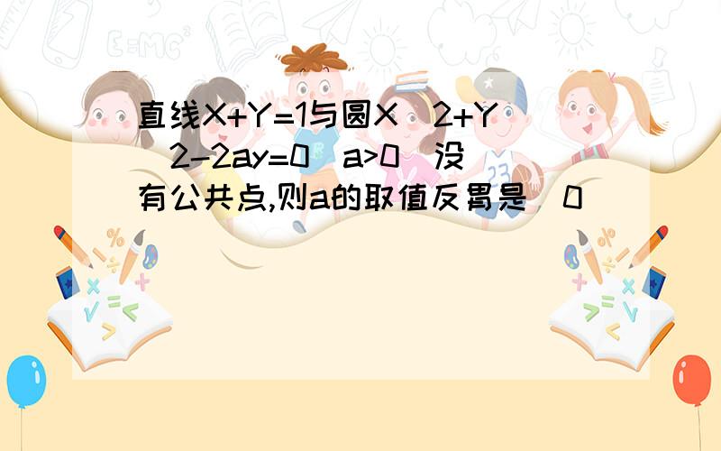 直线X+Y=1与圆X^2+Y^2-2ay=0(a>0)没有公共点,则a的取值反胃是_0