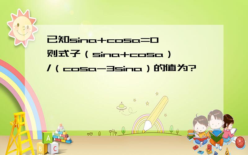 已知sina+cosa=0,则式子（sina+cosa）/（cosa-3sina）的值为?