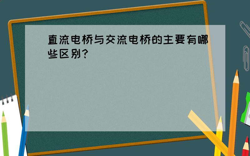 直流电桥与交流电桥的主要有哪些区别?