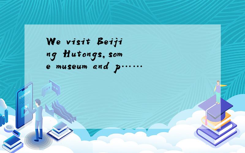 We visit Beijing Hutongs,some museum and p……