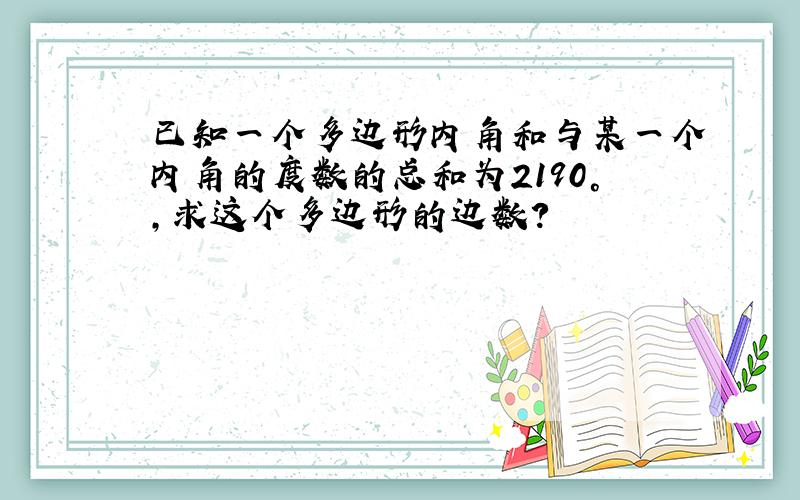 已知一个多边形内角和与某一个内角的度数的总和为2190°,求这个多边形的边数?