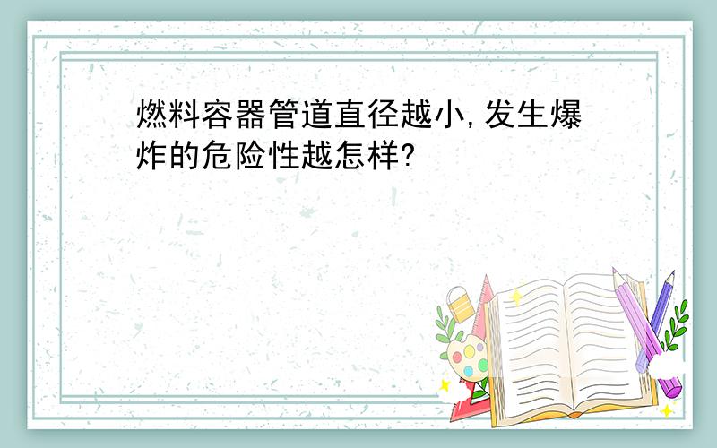 燃料容器管道直径越小,发生爆炸的危险性越怎样?