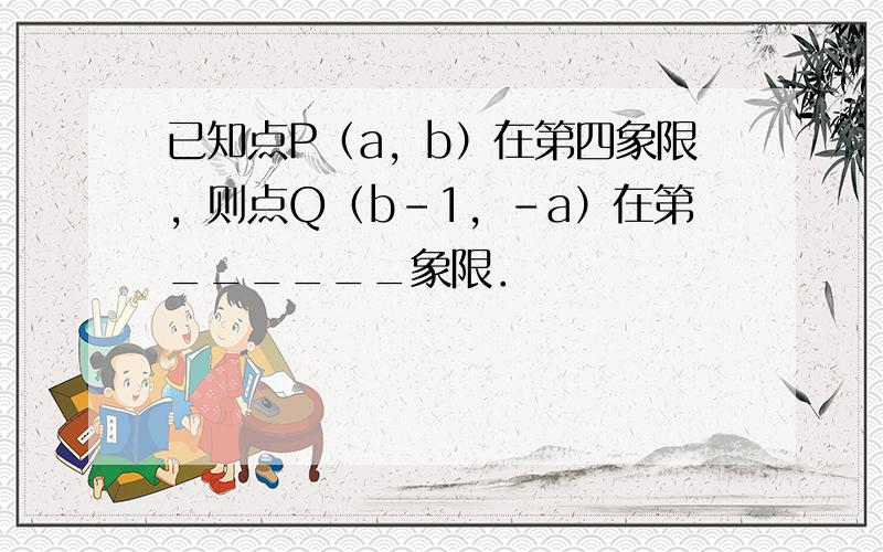 已知点P（a，b）在第四象限，则点Q（b-1，-a）在第______象限．