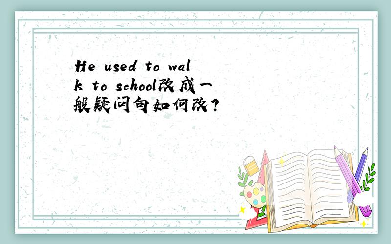 He used to walk to school改成一般疑问句如何改?