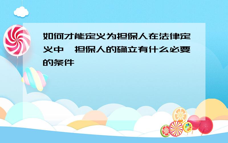 如何才能定义为担保人在法律定义中,担保人的确立有什么必要的条件