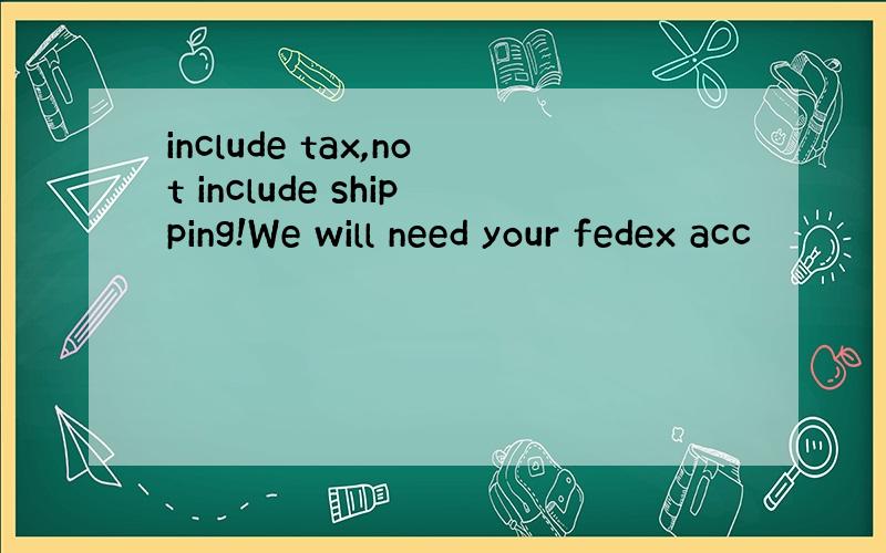 include tax,not include shipping!We will need your fedex acc