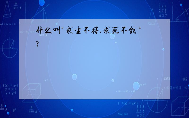 什么叫”求生不得,求死不能“?