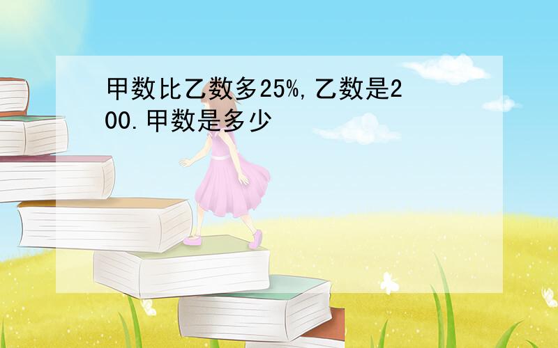 甲数比乙数多25%,乙数是200.甲数是多少