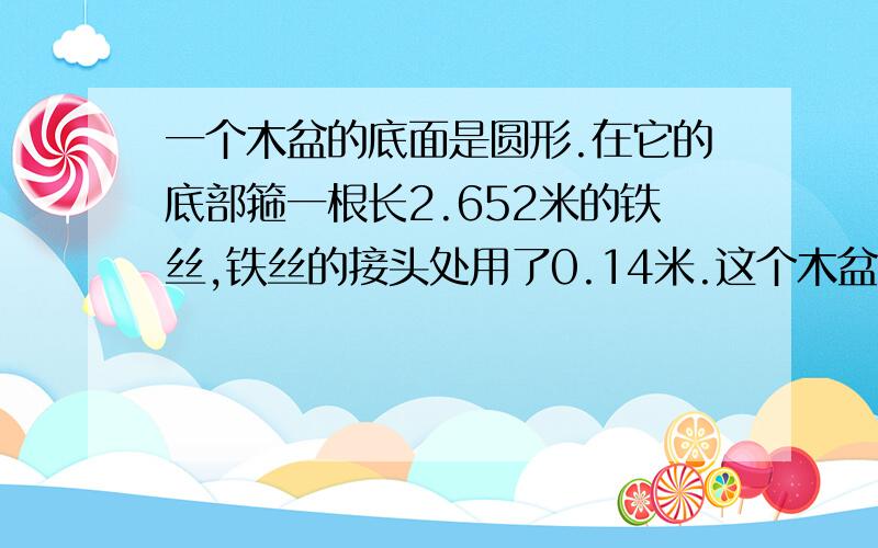 一个木盆的底面是圆形.在它的底部箍一根长2.652米的铁丝,铁丝的接头处用了0.14米.这个木盆的底面直径是