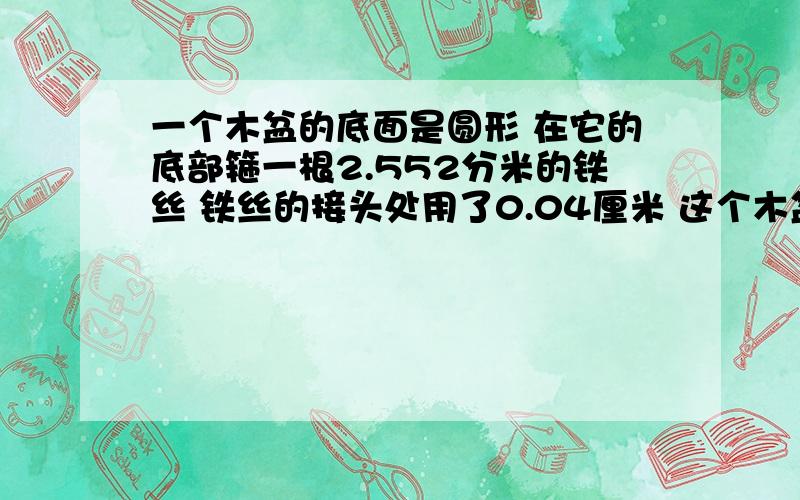 一个木盆的底面是圆形 在它的底部箍一根2.552分米的铁丝 铁丝的接头处用了0.04厘米 这个木盆的底面面积是