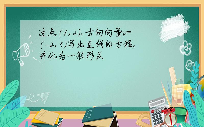 过点(1,2),方向向量v=(-2,3)写出直线的方程,并化为一般形式