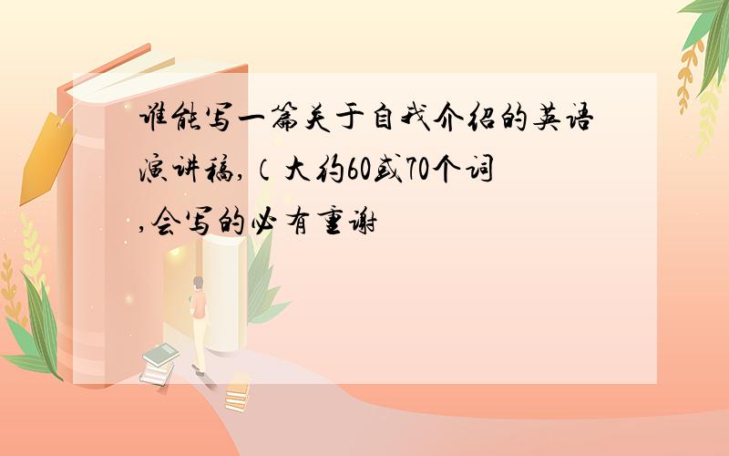 谁能写一篇关于自我介绍的英语演讲稿,（大约60或70个词,会写的必有重谢