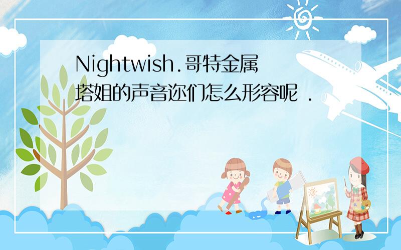 Nightwish.哥特金属塔姐的声音迩们怎么形容呢 .