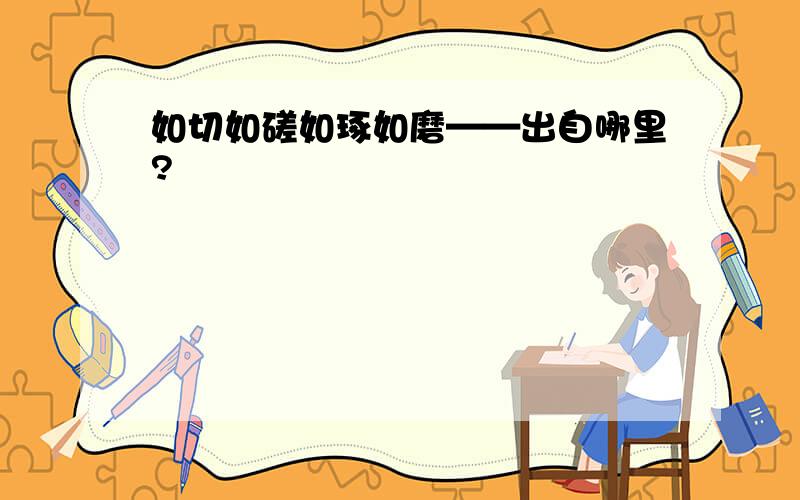 如切如磋如琢如磨——出自哪里?