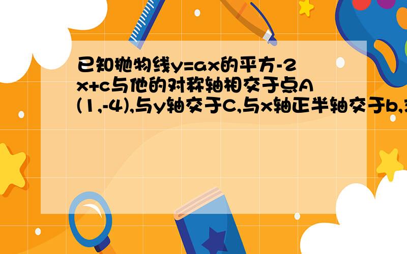 已知抛物线y=ax的平方-2x+c与他的对称轴相交于点A(1,-4),与y轴交于C,与x轴正半轴交于b,求△abc的面积