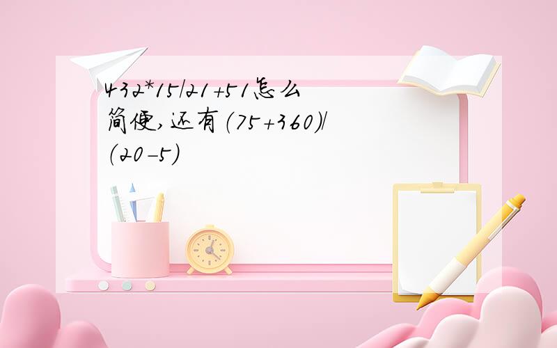 432*15/21+51怎么简便,还有（75+360）/（20-5）