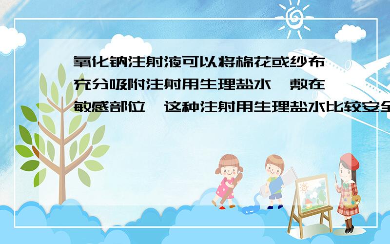 氧化钠注射液可以将棉花或纱布充分吸附注射用生理盐水,敷在敏感部位,这种注射用生理盐水比较安全,渗透力好,具有消肿、退红、