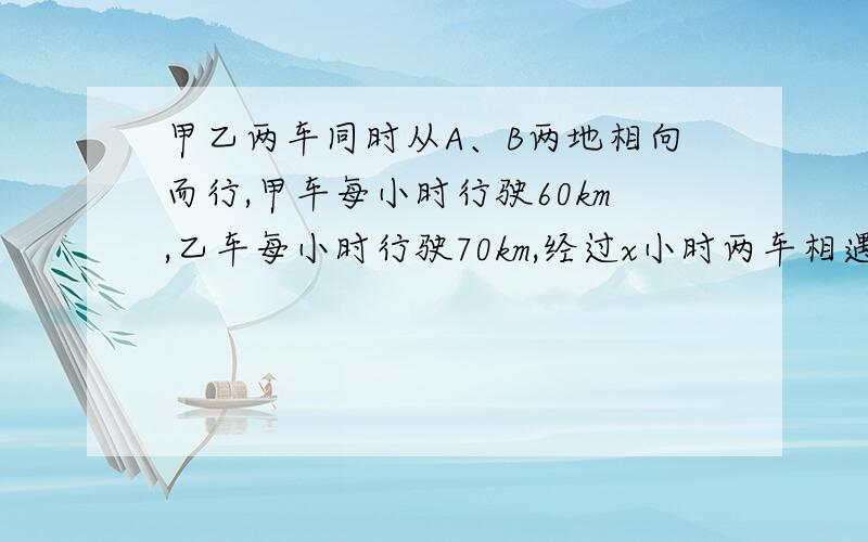 甲乙两车同时从A、B两地相向而行,甲车每小时行驶60km,乙车每小时行驶70km,经过x小时两车相遇 1、相遇时