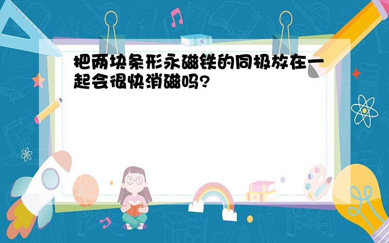 把两块条形永磁铁的同极放在一起会很快消磁吗?