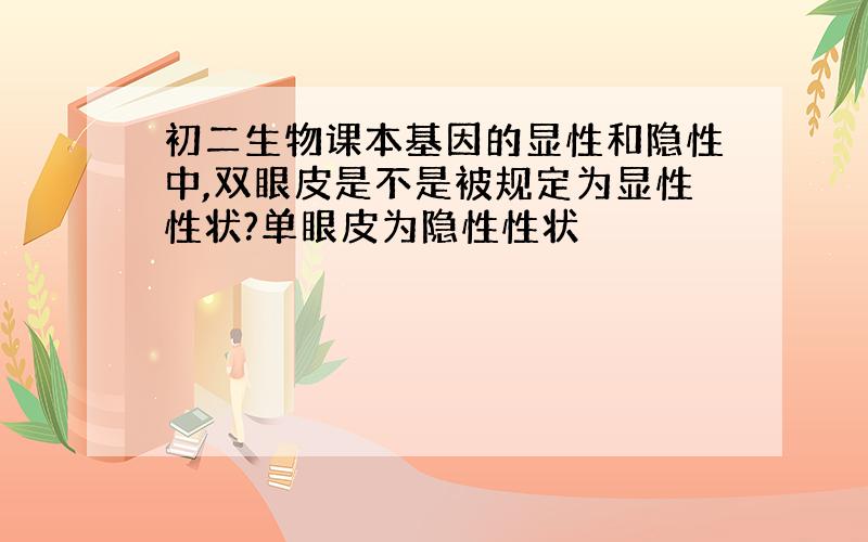 初二生物课本基因的显性和隐性中,双眼皮是不是被规定为显性性状?单眼皮为隐性性状