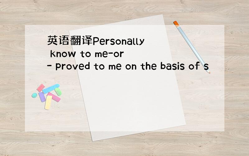 英语翻译Personally know to me-or- proved to me on the basis of s