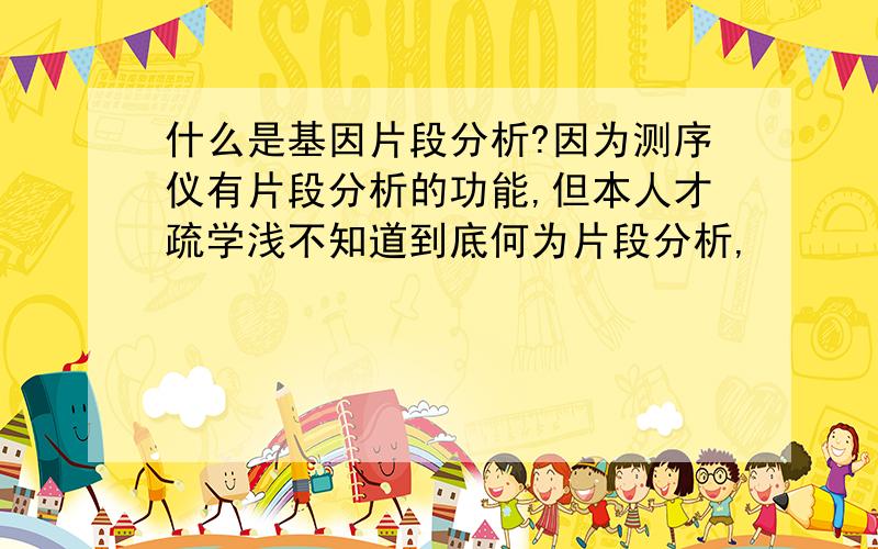 什么是基因片段分析?因为测序仪有片段分析的功能,但本人才疏学浅不知道到底何为片段分析,