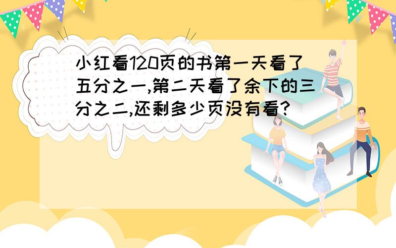 小红看120页的书第一天看了五分之一,第二天看了余下的三分之二,还剩多少页没有看?