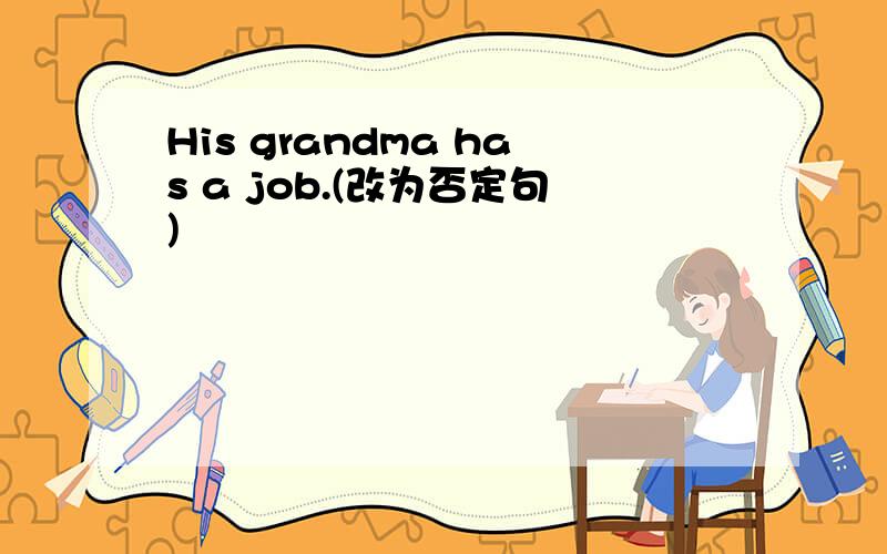 His grandma has a job.(改为否定句)