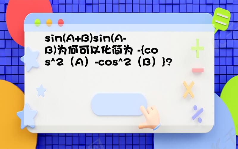 sin(A+B)sin(A-B)为何可以化简为 -{cos^2（A）-cos^2（B）}?